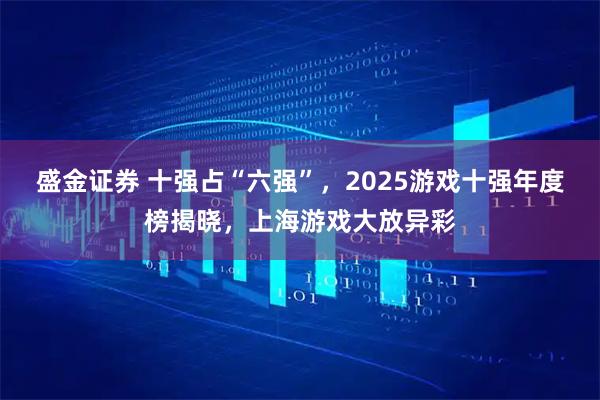 盛金证券 十强占“六强”，2025游戏十强年度榜揭晓，上海游戏大放异彩