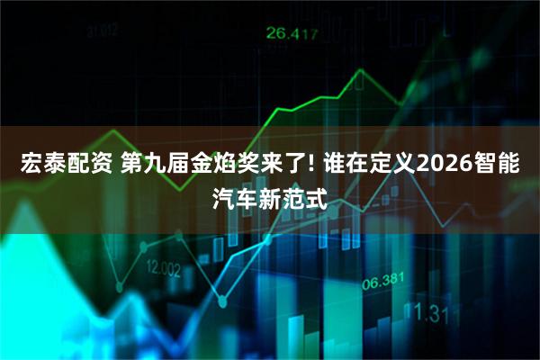 宏泰配资 第九届金焰奖来了! 谁在定义2026智能汽车新范式