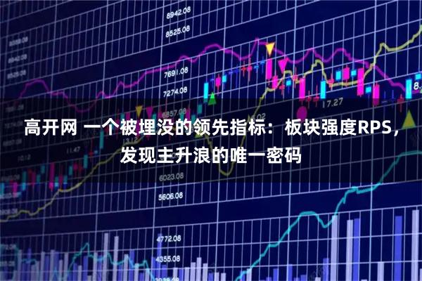 高开网 一个被埋没的领先指标：板块强度RPS，发现主升浪的唯一密码