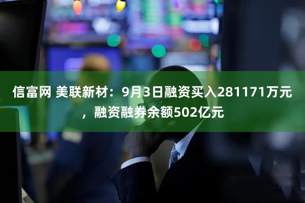 信富网 美联新材：9月3日融资买入281171万元，融资融券余额502亿元