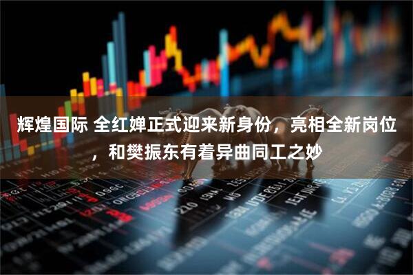 辉煌国际 全红婵正式迎来新身份，亮相全新岗位，和樊振东有着异曲同工之妙